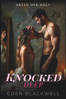 Knocked Deep: A Dark Erotca Lactation & Breeding Trope Romance by Blackwell, Eden