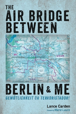 The Air Bridge Between Berlin and Me: Gem?tlichkeit or Terroristador! by Carden, Lance