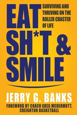 Eat Sh*t & Smile: Surviving and Thriving on the Roller Coaster of Life by Banks, Jerry G.