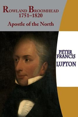Rowland Broomhead 1751-1820. Apostle of the North by Lupton, Peter Francis