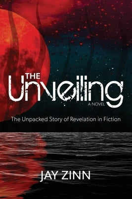 The Unveiling: Unpacking the Story of Revelation through Fiction by Zinn, Jay