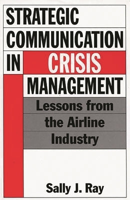 Strategic Communication in Crisis Management: Lessons from the Airline Industry by Ray, Sally