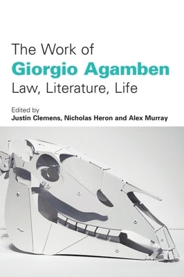 The Work of Giorgio Agamben: Law, Literature, Life by Clemens, Justin