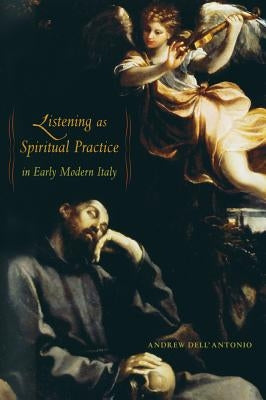 Listening as Spiritual Practice in Early Modern Italy by Dell'antonio, Andrew