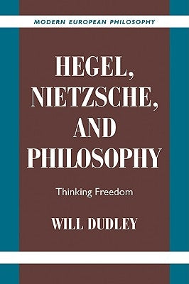 Hegel, Nietzsche, and Philosophy: Thinking Freedom by Dudley, Will