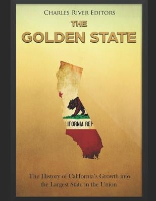 The Golden State: The History of California's Growth into the Largest State in the Union by Charles River