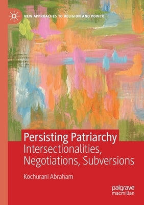 Persisting Patriarchy: Intersectionalities, Negotiations, Subversions by Abraham, Kochurani