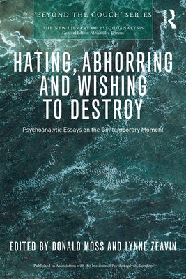 Hating, Abhorring and Wishing to Destroy: Psychoanalytic Essays on the Contemporary Moment by Moss, Donald