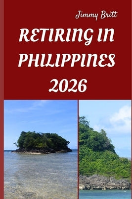 Retiring in Philippines 2026: Your Practical Roadmap to Stress-Free Living, Affordable Comfort, and Long-Term Security in the Philippines for 2026 by Britt, Jimmy
