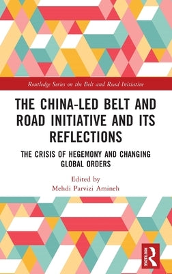 The China-Led Belt and Road Initiative and Its Reflections: The Crisis of Hegemony and Changing Global Orders by Amineh, Mehdi Parvizi