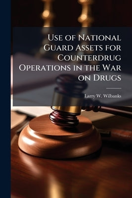 Use of National Guard Assets for Counterdrug Operations in the War on Drugs by Wilbanks, Larry W.