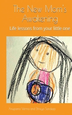 The New Mom's Awakening: Life lessons from your little one by Verma, Anupama