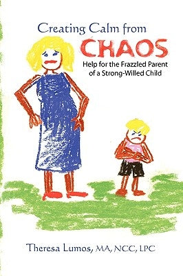 Creating Calm From Chaos: Help for the Frazzled Parent of a Strong-Willed Child by Lumos, Theresa