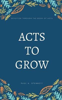 Acts to Grow: Devotion through the Book of Acts by Stennett, Paul a.