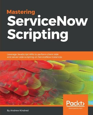 Mastering ServiceNow Scripting by Kindred, Andrew
