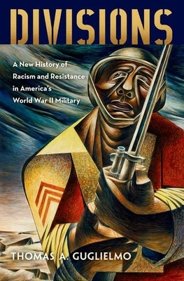 Divisions: A New History of Racism and Resistance in America's World War II Military by Guglielmo, Thomas A.