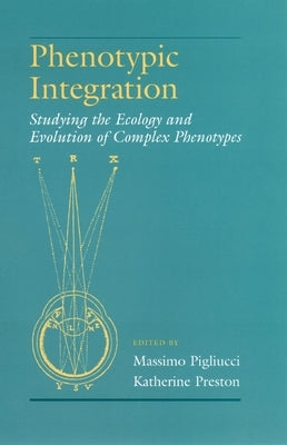 Phenotypic Integration: Studying the Ecology and Evolution of Complex Phenotypes by Pigliucci, Massimo