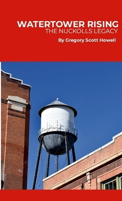 Watertower Rising: The Nuckolls Legacy: How the Nuckolls family built a meatpacking empire, transformed a city, and left a legacy that still towers ov by Howell, Gregory