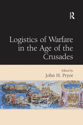 Logistics of Warfare in the Age of the Crusades by Pryor, John H.