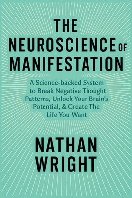 The Neuroscience of Manifestation: A Science-backed System to Break Negative Thought Patterns, Unlock Your Brain's Potential, & Create The Life You Wa by Wright, Nathan