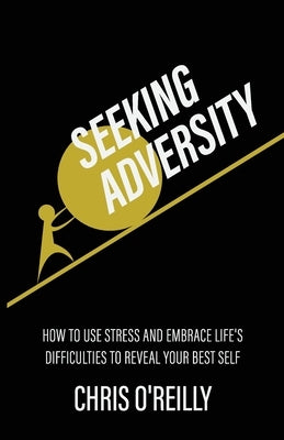Seeking Adversity: How to Use Stress and Embrace Life's Difficulties to Reveal Your Best Self by O'Reilly, Chris