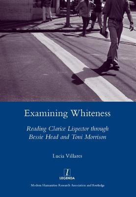 Examining Whiteness: Reading Clarice Lispector Through Bessie Head and Toni Morrison by Villares, Lucia