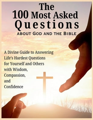 The 100 Most Asked Questions about God and the Bible: A Divine Guide to Answering Life's Hardest Questions for Yourself and Others with Wisdom, Compas by Abbruzzese, Devon