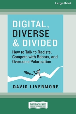 Digital, Diverse & Divided: How to Talk to Racists, Compete with Robots, and Overcome Polarization [Large Print 16 Pt Edition] by Livermore, David