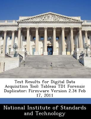 Test Results for Digital Data Acquisition Tool: Tableau Td1 Forensic Duplicator; Firmware Version 2.34 Feb 17, 2011 by 
