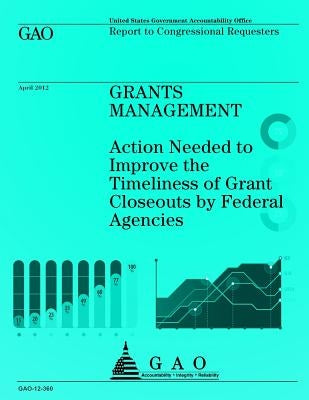 Grants Management: Action Needed to Improve the Timeliness of Grant Closeouts by Federal Agencies by U S Government Accountability Office