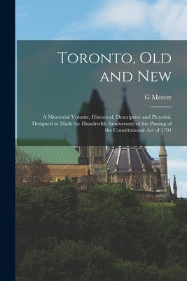 Toronto, old and New: A Memorial Volume, Historical, Descriptive and Pictorial, Designed to Mark the Hundredth Anniversary of the Passing of by Adam, G. Mercer 1830-1912