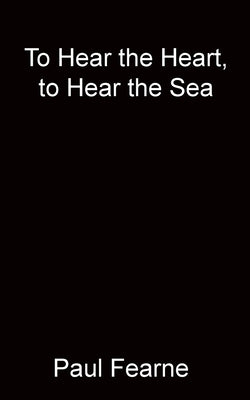 To Hear the Heart, to Hear the Sea by Fearne, Paul