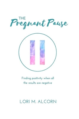 The Pregnant Pause: Finding positivity when all the results are negative by Alcorn, Lori M.