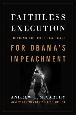 Faithless Execution: Building the Political Case for Obamaa's Impeachment by McCarthy, Andrew C.