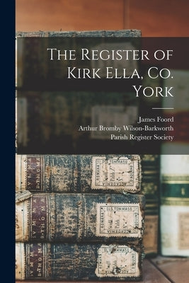 The Register of Kirk Ella, Co. York by Foord, James 1854-
