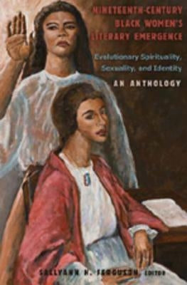 Nineteenth-Century Black Women's Literary Emergence; Evolutionary Spirituality, Sexuality, and Identity- An Anthology by Ferguson, Sallyann H.