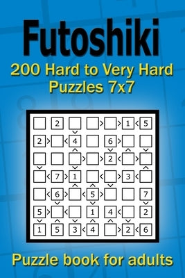 Futoshiki puzzle book for adults: 200 Hard to Very Hard Puzzles 7x7 by Gurin, Alena