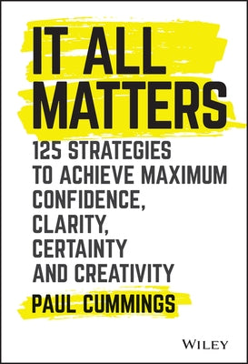 It All Matters: 125 Strategies to Achieve Maximum Confidence, Clarity, Certainty, and Creativity by Cummings, Paul