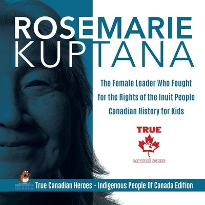 Rosemarie Kuptana - The Female Leader Who Fought for the Rights of the Inuit People Canadian History for Kids True Canadian Heroes - Indigenous People by Professor Beaver