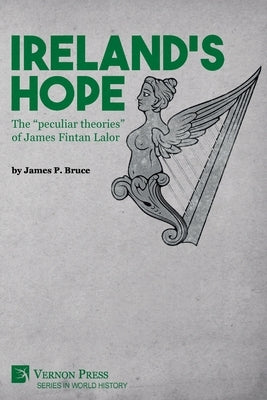 Ireland's Hope: The "peculiar theories" of James Fintan Lalor by Bruce, James P.