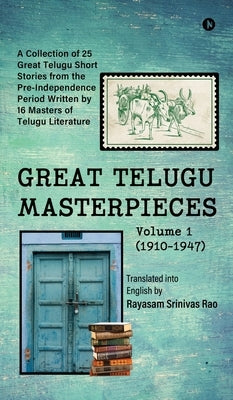 GREAT TELUGU MASTERPIECES - Volume 1 (1910-1947): A Collection of 25 Great Telugu Short Stories from the Pre-Independence Period Written by 16 Masters by Rayasam Srinivas Rao