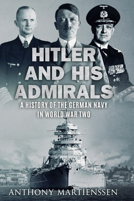 Hitler and His Admirals: A History of the German Navy in World War Two by Martienssen, Anthony