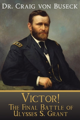 Victor!: The Final Battle of Ulysses S. Grant by Von Buseck, Craig