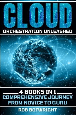 Cloud Orchestration Unleashed: Comprehensive Journey From Novice To Guru by Botwright, Rob