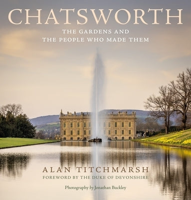 Chatsworth: The Gardens and the People Who Made Them by Titchmarsh, Alan