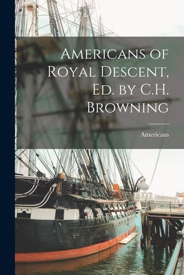Americans of Royal Descent, Ed. by C.H. Browning by Americans