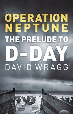 Operation Neptune: The Prelude to D-Day by Wragg, David