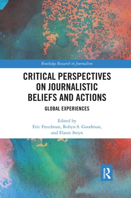 Critical Perspectives on Journalistic Beliefs and Actions: Global Experiences by Freedman, Eric