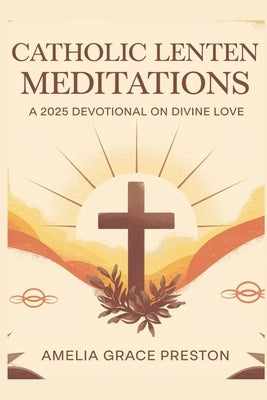 Catholic Lenten Meditations: A 2025 Devotional on Divine Love by Preston, Amelia Grace