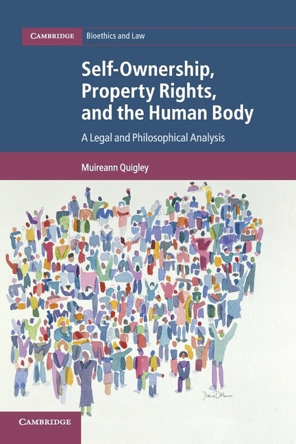 Self-Ownership, Property Rights, and the Human Body: A Legal and Philosophical Analysis by Quigley, Muireann